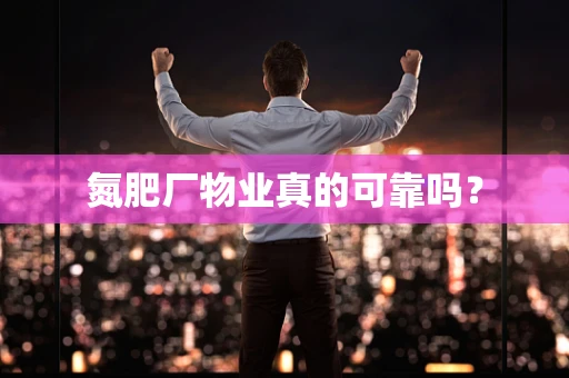 氮肥厂物业真的可靠吗？