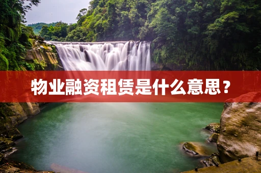 物业融资租赁是什么意思？