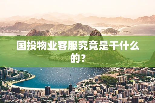 国投物业客服究竟是干什么的？