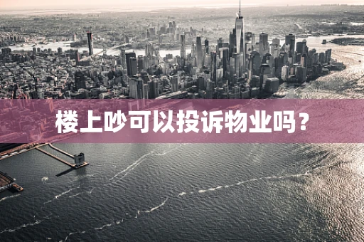 楼上吵可以投诉物业吗？