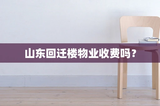 山东回迁楼物业收费吗？