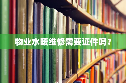 物业水暖维修需要证件吗？