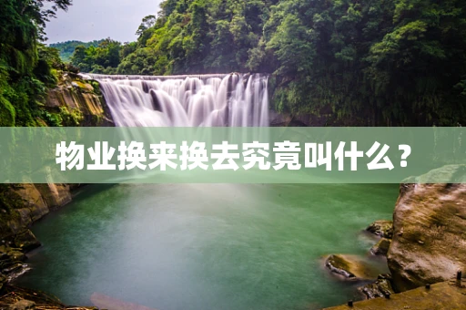 物业换来换去究竟叫什么？