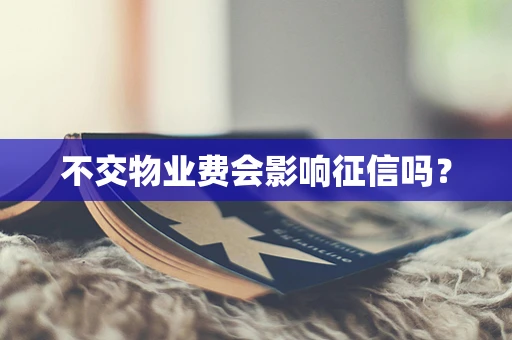 不交物业费会影响征信吗？