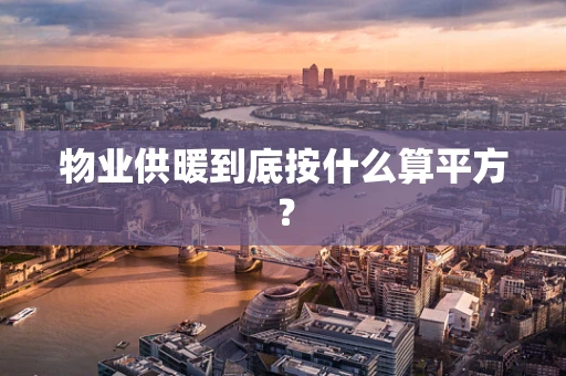 物业供暖到底按什么算平方？