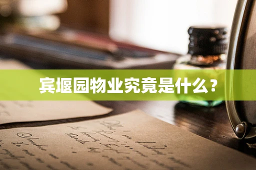 宾堰园物业究竟是什么？
