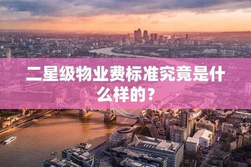 二星级物业费标准究竟是什么样的？