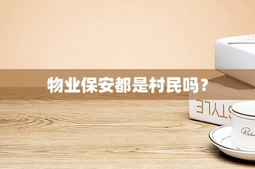 物业保安都是村民吗？