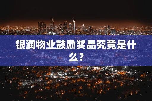 银润物业鼓励奖品究竟是什么？