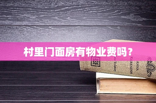 村里门面房有物业费吗？