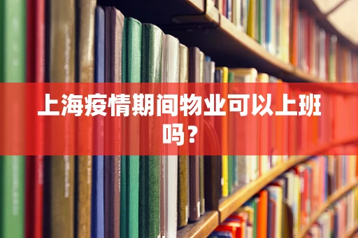 上海疫情期间物业可以上班吗？