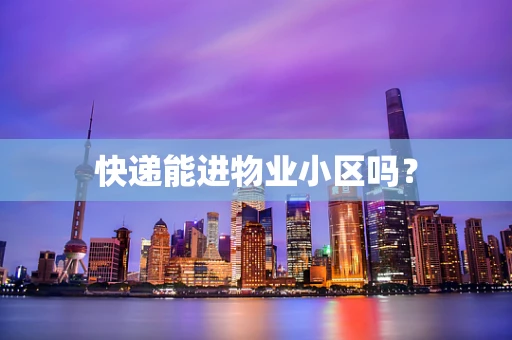 快递能进物业小区吗？