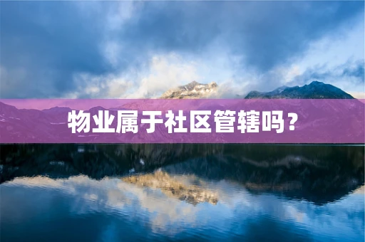 物业属于社区管辖吗？