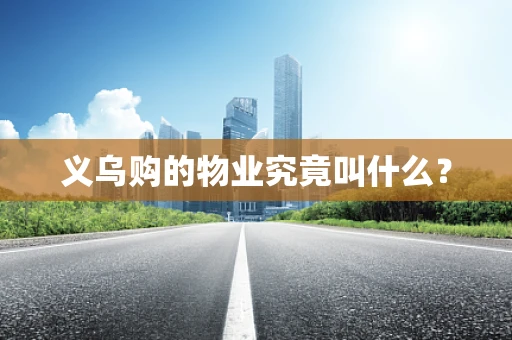 义乌购的物业究竟叫什么？