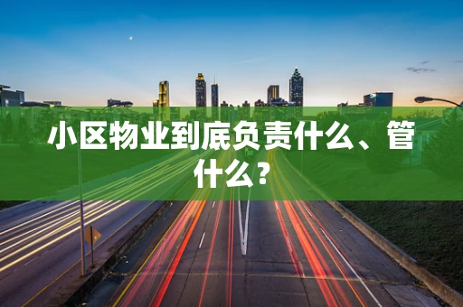 小区物业到底负责什么、管什么？