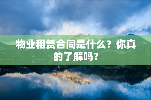 物业租赁合同是什么？你真的了解吗？