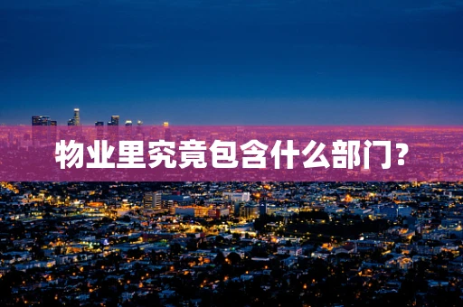 物业里究竟包含什么部门？