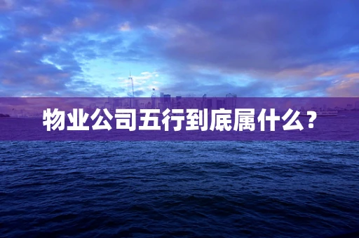 物业公司五行到底属什么？