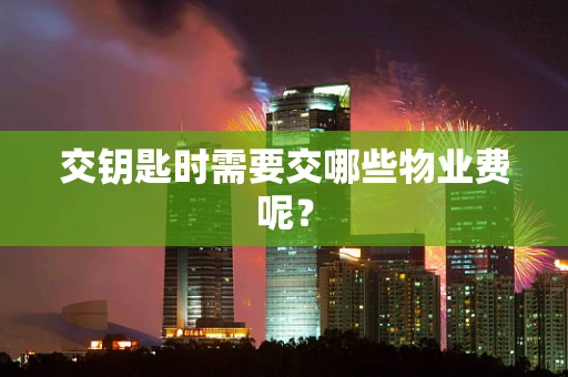 交钥匙时需要交哪些物业费呢？