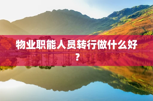 物业职能人员转行做什么好？