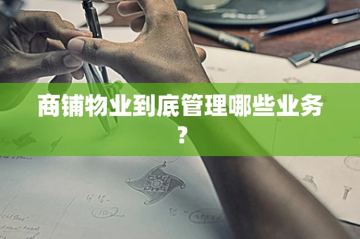 商铺物业到底管理哪些业务？
