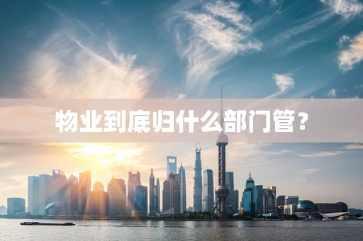 物业到底归什么部门管？