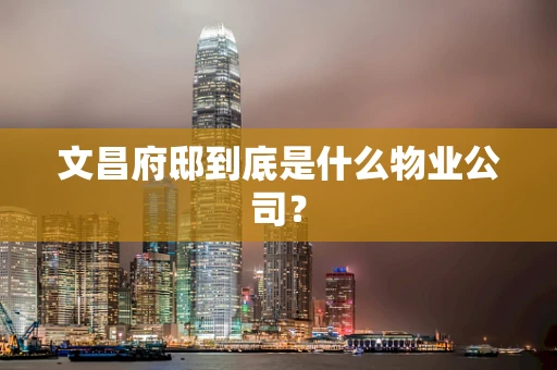 文昌府邸到底是什么物业公司？