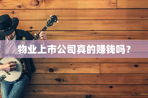 物业上市公司真的赚钱吗？
