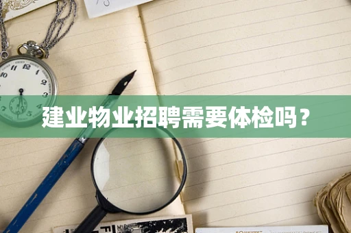 建业物业招聘需要体检吗？