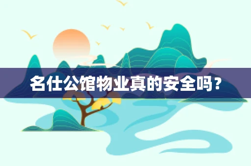 名仕公馆物业真的安全吗？