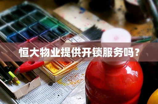 恒大物业提供开锁服务吗？