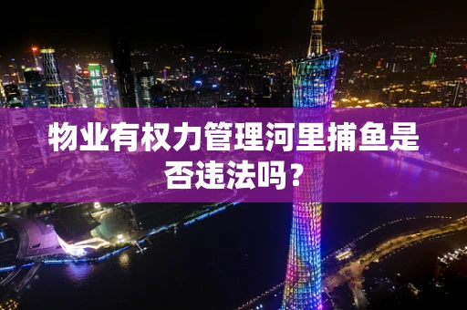 物业有权力管理河里捕鱼是否违法吗？