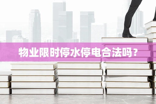 物业限时停水停电合法吗？