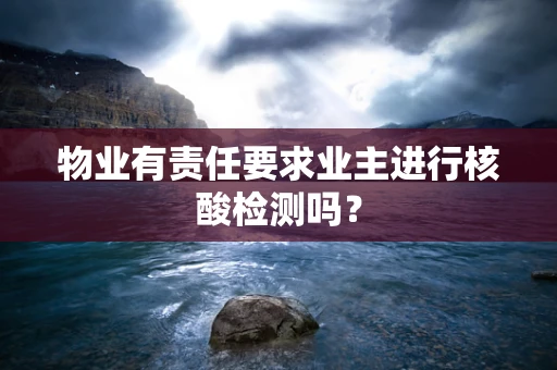 物业有责任要求业主进行核酸检测吗？