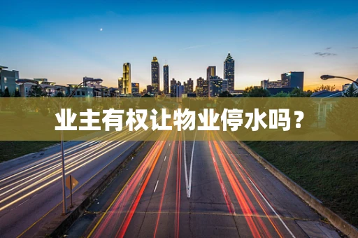 业主有权让物业停水吗？