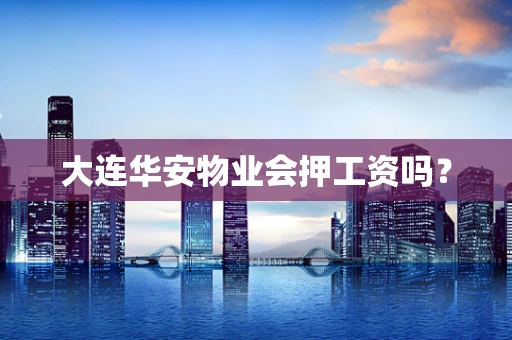 大连华安物业会押工资吗？