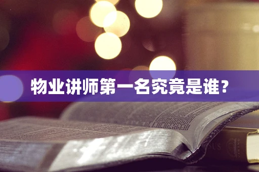 物业讲师第一名究竟是谁？