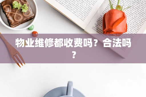 物业维修都收费吗？合法吗？
