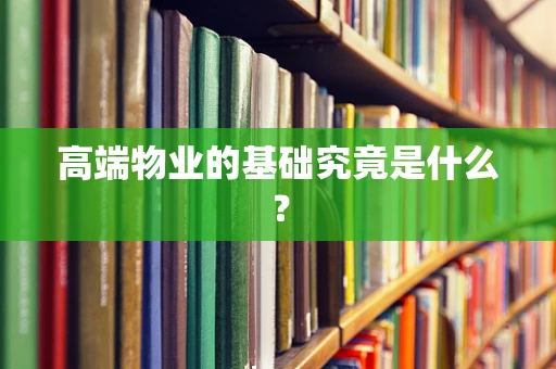 高端物业的基础究竟是什么？