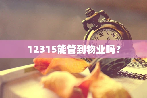 12315能管到物业吗？