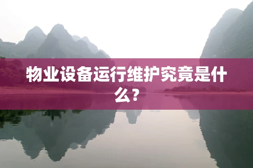 物业设备运行维护究竟是什么？