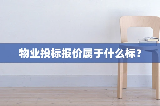 物业投标报价属于什么标？