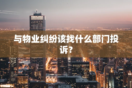 与物业纠纷该找什么部门投诉？