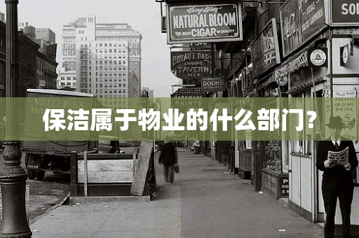保洁属于物业的什么部门？