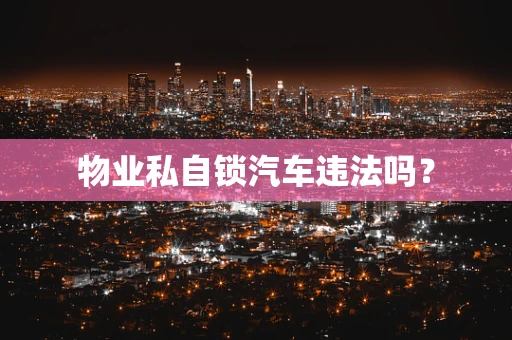 物业私自锁汽车违法吗？