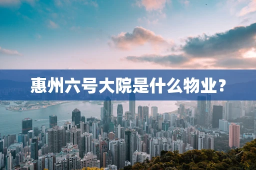 惠州六号大院是什么物业？