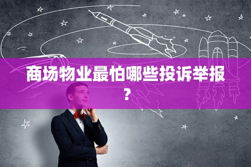 商场物业最怕哪些投诉举报？