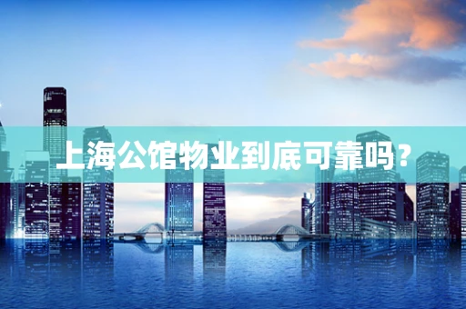 上海公馆物业到底可靠吗？