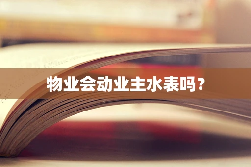 物业会动业主水表吗？