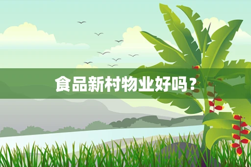 食品新村物业好吗？